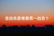 吉凶兆是啥意思—凶吉卜兆什么意思