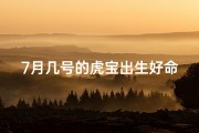 7月几号的虎宝出生好命