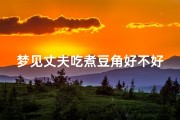 梦见丈夫吃煮豆角好不好、梦见老公吃豆角