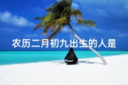 农历二月初九出生的人是什么命、二月初九出生，好运连连人生赢家