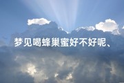梦见喝蜂巢蜜好不好呢、梦见喝蜂蜜是什么预兆