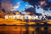 霸气张姓虎宝宝取名字大全-霸气张姓虎宝宝，虎气冲天取名大全