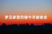 梦见家里的猪牛羊被偷走了—梦见牛羊猪成群在家里