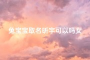 兔宝宝取名昕宇可以吗女孩;兔宝宝取名昕宇，萌动童趣新篇章