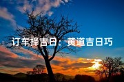 订车择吉日：黄道吉日巧选车时