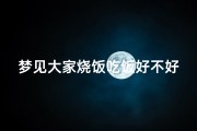 梦见大家烧饭吃饭好不好—梦见烧火做饭很多人吃饭