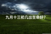 九月十三初几出生命好？揭秘命运之谜