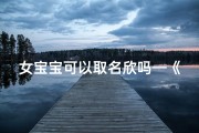 女宝宝可以取名欣吗—《欣字寓意美好，女宝宝名字首选》