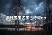 吴姓宝宝名字古诗词app—《吴姓宝宝取名古风诗意，古诗词APP助您慧眼识珠》