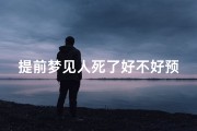 提前梦见人死了好不好预兆(提前梦到真实发生的事是什么现象)
