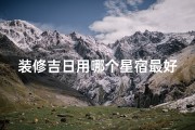 装修吉日用哪个星宿最好