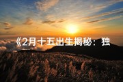 《2月十五出生揭秘：独特命格背后的命运奥秘》