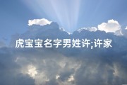 虎宝宝名字男姓许;许家虎宝宝：威风凛凛小霸王