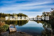 梦见已故舅妈姐姐过年回家-梦见已故舅妈姐姐过年回家吃饭