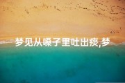 梦见从嗓子里吐出痰,梦见把痰从嗓子拉出来