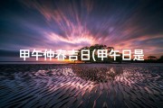 甲午仲春吉日(甲午日是吉日吗)