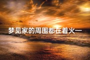 梦见家的周围都在着火—梦到家附近起火