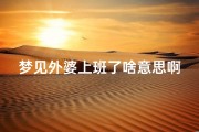 梦见外婆上班了啥意思啊;梦见外婆上班了啥意思啊周公解梦