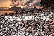 双鱼女生见面紧张？揭秘内心小秘密
