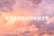 双子座最擅长化学吗女生_双子座女生：化学天才的神秘魅力