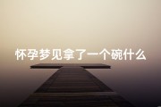 怀孕梦见拿了一个碗什么意思、孕妇梦见碗是什么预兆