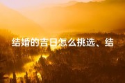结婚的吉日怎么挑选、结婚吉日挑选攻略：把握良辰美景