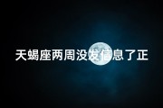 天蝎座两周没发信息了正常吗;天蝎座两周没发信息了正常吗知乎