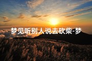 梦见听别人说去砍柴-梦见听别人说去砍柴了