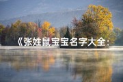 《张姓鼠宝宝名字大全：精选寓意吉祥的鼠年宝宝名》
