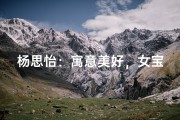 杨思怡：寓意美好，女宝宝名字新选择