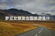 梦见女朋友出国旅游是什么预兆,梦见女朋友去旅游怎么说
