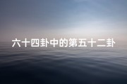六十四卦中的第五十二卦详解,《第五十六卦吉凶图解大全揭秘》