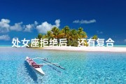 处女座拒绝后，还有复合机会吗？