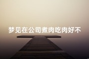 梦见在公司煮肉吃肉好不好—梦见工作餐都是肉