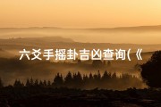 六爻手摇卦吉凶查询(《六爻手摇卦：揭秘吉凶运势秘籍》)