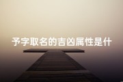 予字取名的吉凶属性是什么意思,《予字取名：揭秘吉凶属性之谜》
