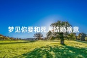 梦见你要和死人结婚啥意思-梦到自己要跟死人结婚