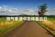 用气象通书怎样看吉日-《气象通书揭秘：如何挑选吉日良辰》