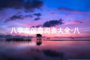 八字吉凶查询表大全-八字论吉凶歌诀全文解析精髓揭秘