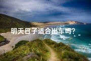 明天日子适合出车吗？_《明日黄历吉日，出车宜忌速查》