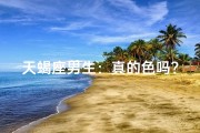 天蝎座男生：真的色吗？女生喜欢吗？