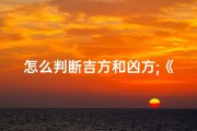 怎么判断吉方和凶方;《吉凶判断方法图解大全解析指南》