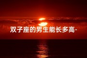 双子座的男生能长多高-双子座男人身材高挑之谜