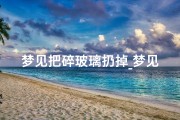 梦见把碎玻璃扔掉_梦见我把玻璃弄碎了