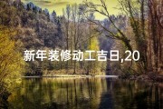 新年装修动工吉日,2021年适合装修动工的黄道吉日