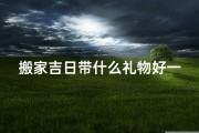搬家吉日带什么礼物好一点、搬家吉日送啥礼物最吉利？