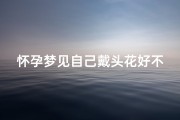 怀孕梦见自己戴头花好不好-孕妇梦见头戴花环