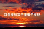 双鱼座和双子座狮子座配吗-双鱼座和双子座狮子座配吗男