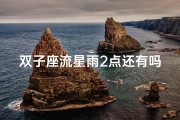 双子座流星雨2点还有吗-双子座流星雨2点未完，观赏指南速来