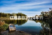 订婚吉日2024年11月、2024年11月订婚吉日：缘定金秋，喜结良缘